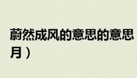 蔚然成风的意思的意思（实时快讯蔚然成风籽月）