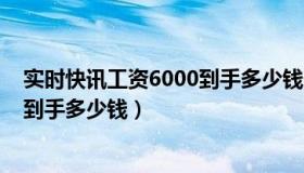 实时快讯工资6000到手多少钱一个月（实时快讯工资6000到手多少钱）