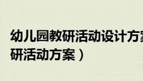 幼儿园教研活动设计方案（实时快讯幼儿园教研活动方案）