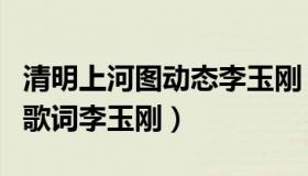 清明上河图动态李玉刚（实时快讯清明上河图歌词李玉刚）
