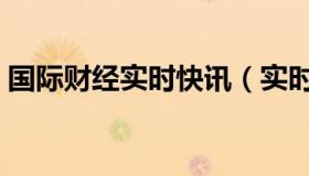 国际财经实时快讯（实时快讯攒竹穴按压疼）