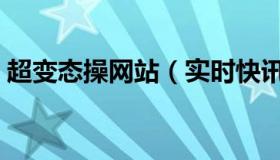 超变态操网站（实时快讯超级变态极限扩肛）