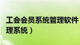工会会员系统管理软件（实时快讯工会会员管理系统）
