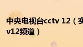 中央电视台cctv 12（实时快讯中央电视台cctv12频道）