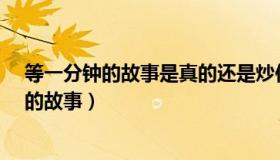 等一分钟的故事是真的还是炒作?（实时快讯等一分钟背后的故事）