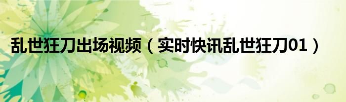 乱世狂刀高清完版 乱世狂刀出场视频