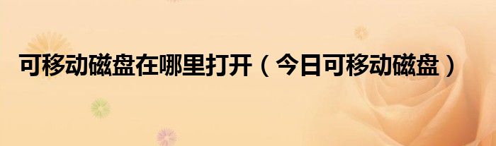 可移动磁盘什么意思 可移动磁盘在电脑哪里打开