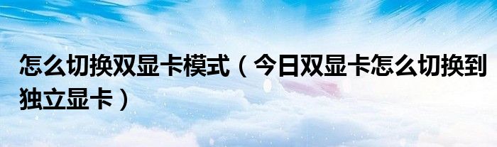 双显卡怎么切换成单显卡 双显卡怎么切换到独立显卡