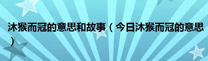 沐猴而冠的沐什么意思 沐猴而冠的意思和故事
