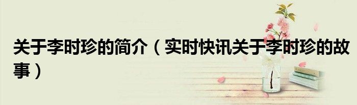 关于李时珍的事情 关于李时珍的小故事以及成就