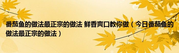 番茄鱼正宗做法视频 番茄鱼最正宗的做法小视频