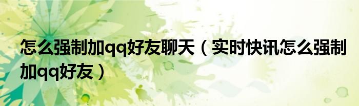 怎么能强制加qq好友 如何强制加qq好友
