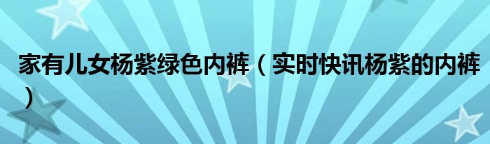 家有儿女杨紫被谁替代了 家有儿女杨紫化妆穿黑色吊带