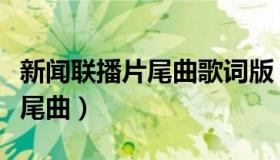 新闻联播片尾曲歌词版（实时快讯新闻联播片尾曲）