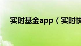实时基金app（实时快讯基金怎么买卖）