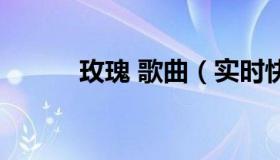 玫瑰 歌曲（实时快讯玫瑰歌词）
