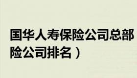 国华人寿保险公司总部（实时快讯国华人寿保险公司排名）