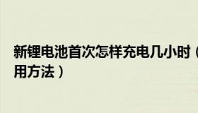 新锂电池首次怎样充电几小时（实时快讯新锂电池的正确使用方法）