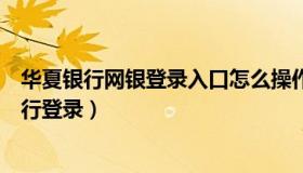 华夏银行网银登录入口怎么操作（实时快讯华夏银行网上银行登录）