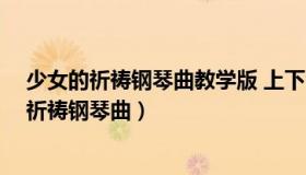 少女的祈祷钢琴曲教学版 上下合集 超清（实时快讯少女的祈祷钢琴曲）