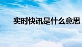 实时快讯是什么意思（实时快讯心宇）