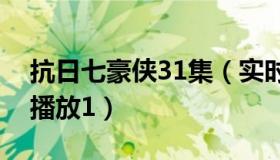 抗日七豪侠31集（实时快讯抗日七豪侠全集播放1）