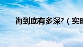 海到底有多深?（实时快讯海有多深）