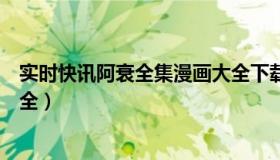 实时快讯阿衰全集漫画大全下载（实时快讯阿衰全集漫画大全）