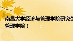 南昌大学经济与管理学院研究生院（实时快讯南昌大学经济管理学院）