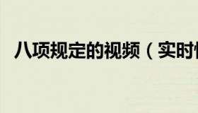 八项规定的视频（实时快讯八项规定内容）