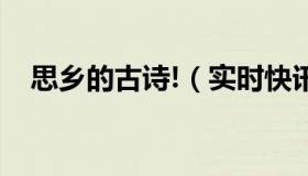 思乡的古诗!（实时快讯思乡的古诗整首）