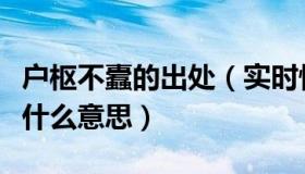 户枢不蠹的出处（实时快讯户枢不蠹的不蠹是什么意思）