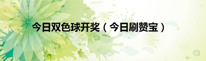今日双色球开奖（今日刷赞宝）