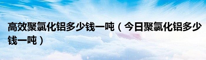 一吨液态氧是多少升 液态一吨聚氯化铝价格