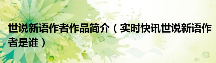世说新语作者的介绍 世说新语作者简介及主要内容