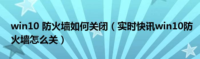 win10防火墙阻止某个程序怎么解除 WIN10防火墙如何关闭