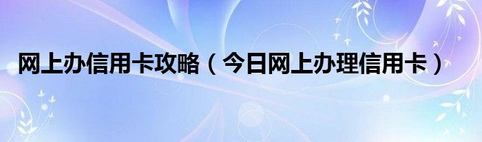 网上办信用卡都必须要本人银行卡吗 网上办信用卡都需要什么手续