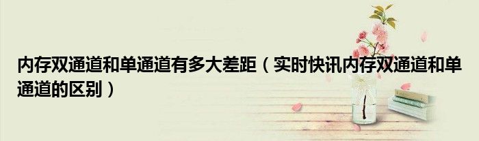 内存双通道和单通道有多大差距 内存双通道和单通道的差别
