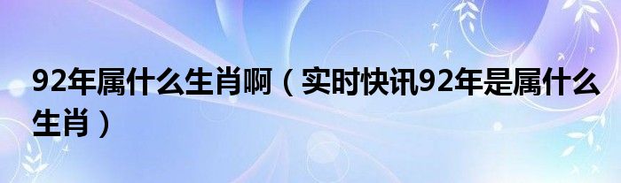 92年的什么生肖 92年生肖是啥