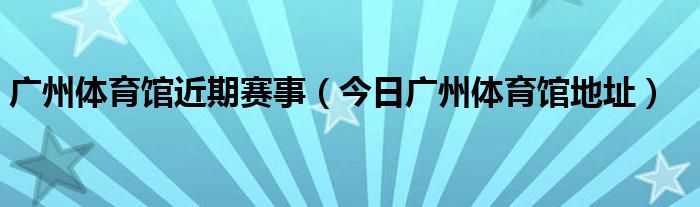 广州体育场简介 广州体育馆近期演唱会