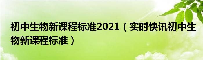 初中生物新课标最新版本 初中生物学新课程标准