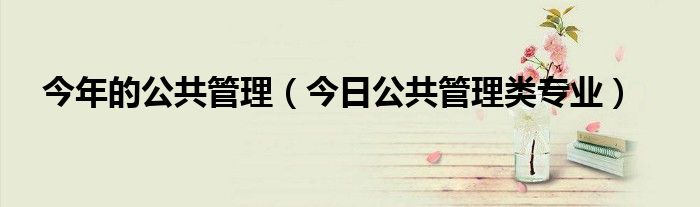 公共管理领域最新政策 公共管理最近的时事