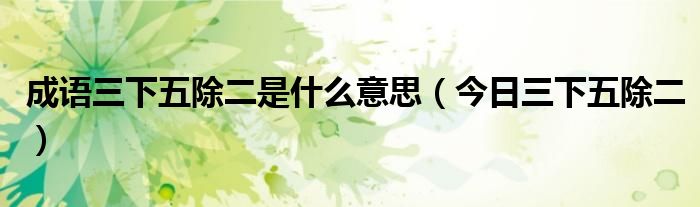 三下五除二是成语吗 成语三下五除二