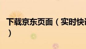 下载京东页面（实时快讯下载京东商城到桌面）