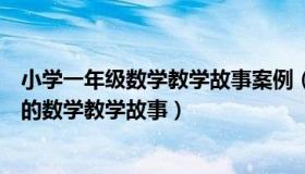小学一年级数学教学故事案例（实时快讯求一篇小学一年级的数学教学故事）