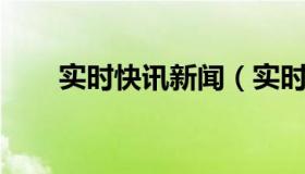 实时快讯新闻（实时快讯百度一下i）