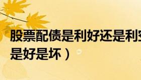 股票配债是利好还是利空（实时快讯股票配债是好是坏）