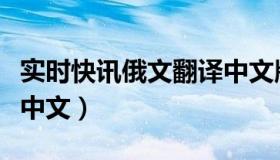实时快讯俄文翻译中文版（实时快讯俄文翻译中文）
