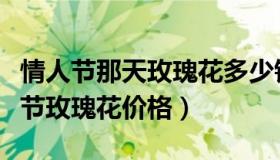 情人节那天玫瑰花多少钱一朵（实时快讯情人节玫瑰花价格）