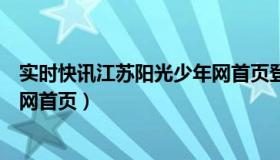 实时快讯江苏阳光少年网首页登录（实时快讯江苏阳光少年网首页）